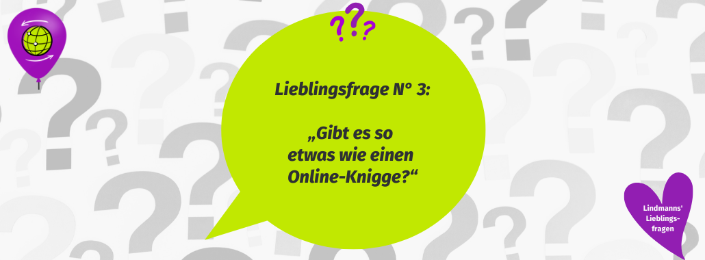 Ein Hintergrund voller Fragezeichen. Im Vordergrund steht die 3. Lieblingsfrage: Gibt es so etwas wie einen Online-Knigge?