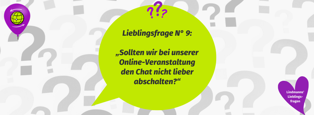 Ein Hintergrund voller Fragezeichen. Im Vordergrund steht die 9. Lieblingsfrage: Sollten wir bei unserer Online-Veranstaltung den Chat nicht lieber abschalten?