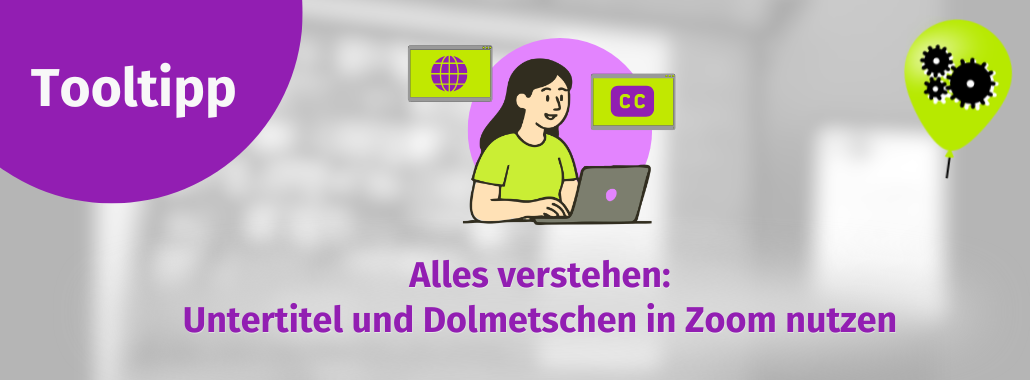 Banner mit violettem "Tooltipps"-Kästchen, Illustration einer Frau am Laptop in Zoom, daneben Symbole für Welt und Untertitel. Text: "Alles verstehen: Untertitel und Dolmetschen in Zoom nutzen". Rechts ein grüner Luftballon mit Zahnrädern.
